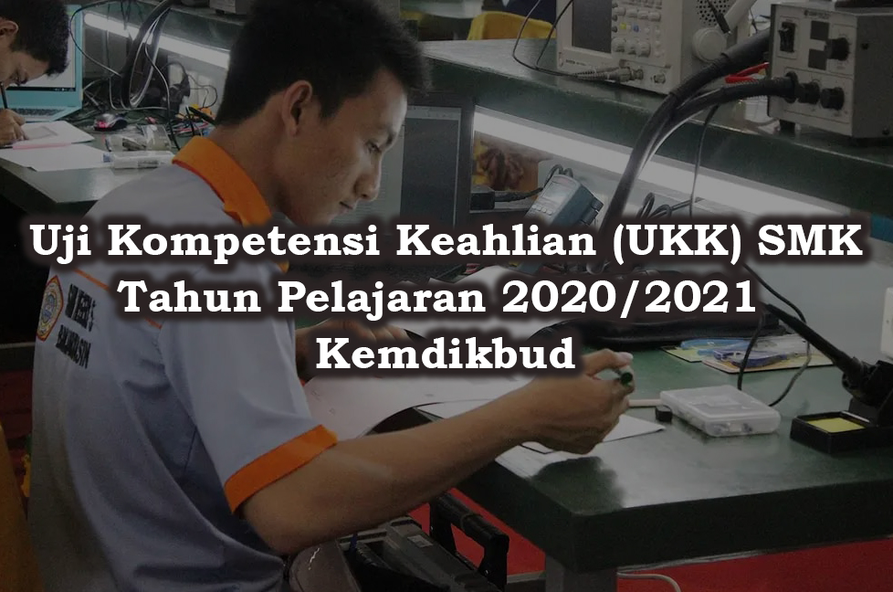 Uji Kompetensi Keahlian (UKK) SMK Tahun Pelajaran 2020/2021 Kemdikbud